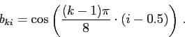 \begin{displaymath}b_{ki}=\cos\left(\frac{(k-1)\pi}{8}\cdot(i-0.5)\right) .\end{displaymath}