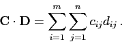 \begin{displaymath}\mathbf{C}\cdot\mathbf{D}=\sum_{i=1}^m\sum_{j=1}^nc_{ij}d_{ij} .\end{displaymath}