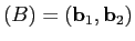 $(B)=(\mathbf{b}_1,\mathbf{b}_2)$