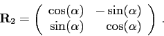 \begin{displaymath}\mathbf{R}_2=\left(\begin{array}{rr}
\cos(\alpha ) & -\sin(\alpha )\\
\sin(\alpha ) & \cos(\alpha )\\
\end{array}\right) .\end{displaymath}